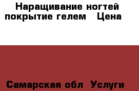 Наращивание ногтей,покрытие гелем › Цена ­ 400 - Самарская обл. Услуги » Другие   